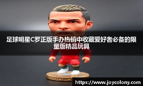足球明星C罗正版手办热销中收藏爱好者必备的限量版精品玩具
